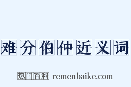 难分伯仲近义词是什么意思的图片